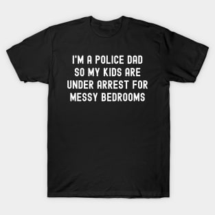 I'm a Police Dad, So My Kids Are 'Under Arrest' for Messy Bedrooms T-Shirt